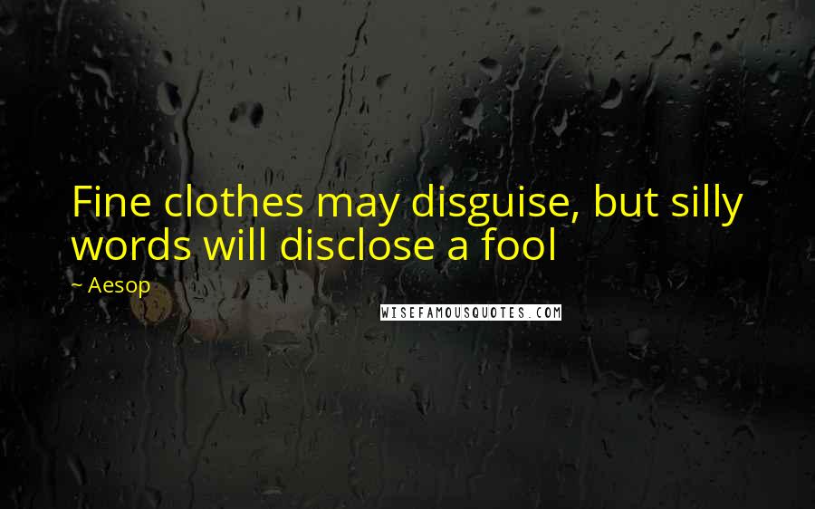 Aesop Quotes: Fine clothes may disguise, but silly words will disclose a fool