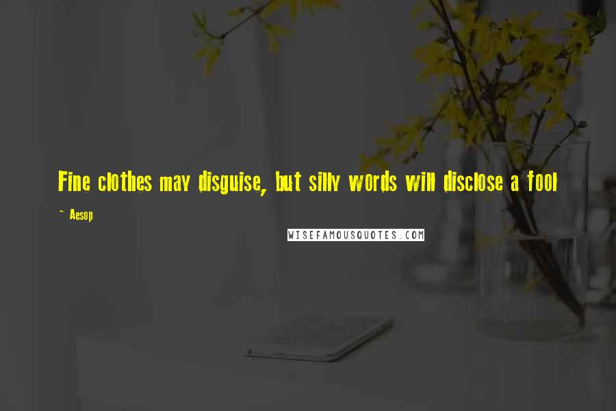 Aesop Quotes: Fine clothes may disguise, but silly words will disclose a fool