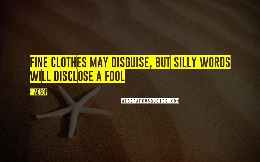 Aesop Quotes: Fine clothes may disguise, but silly words will disclose a fool