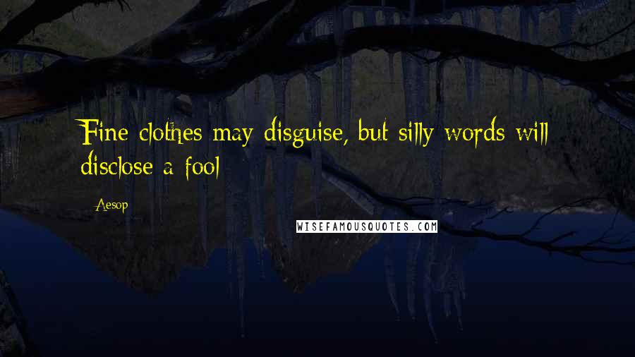 Aesop Quotes: Fine clothes may disguise, but silly words will disclose a fool