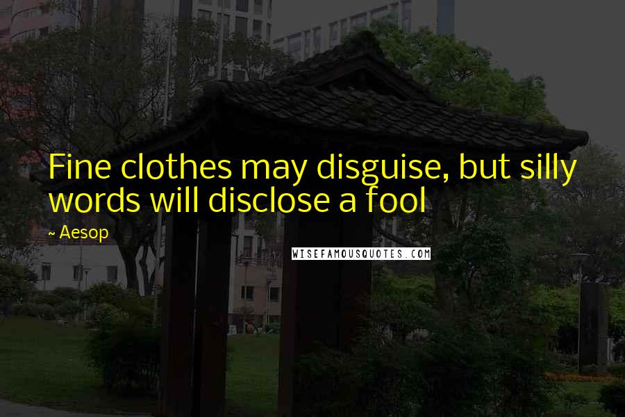 Aesop Quotes: Fine clothes may disguise, but silly words will disclose a fool