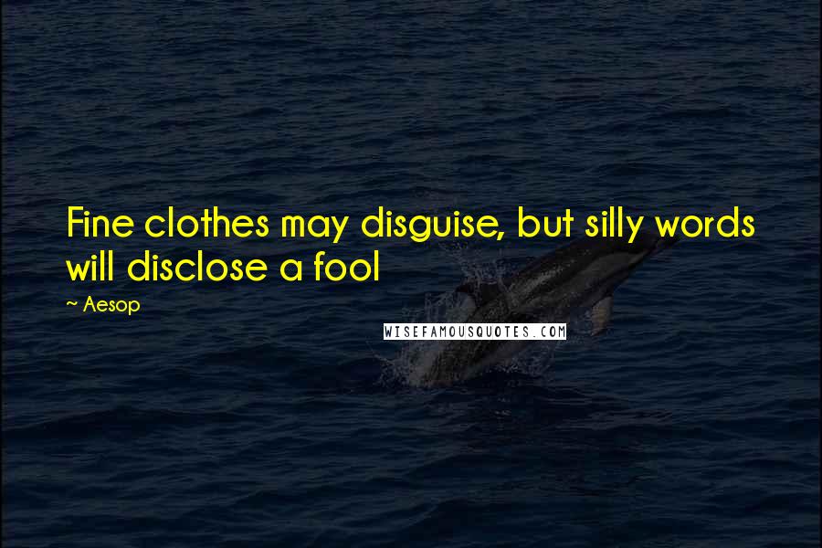 Aesop Quotes: Fine clothes may disguise, but silly words will disclose a fool