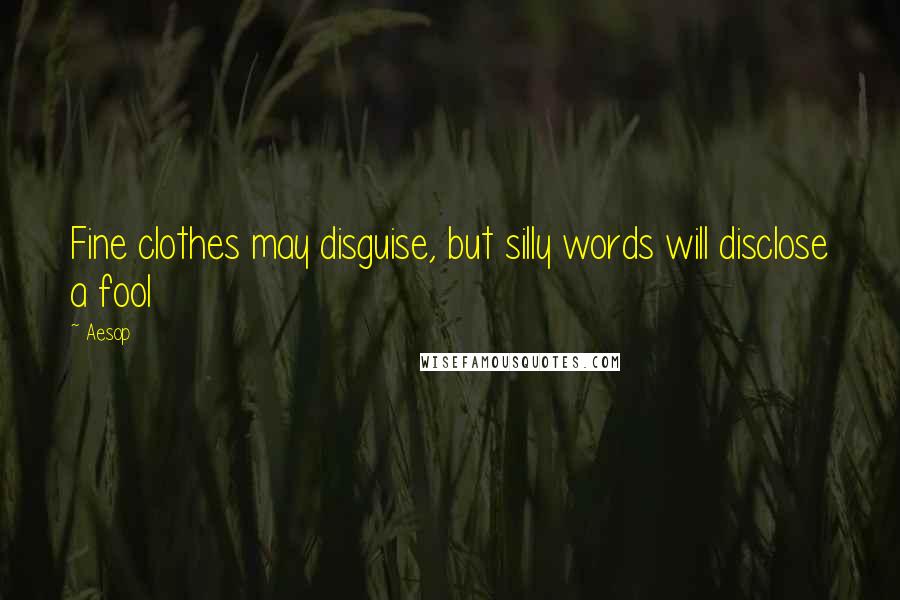 Aesop Quotes: Fine clothes may disguise, but silly words will disclose a fool