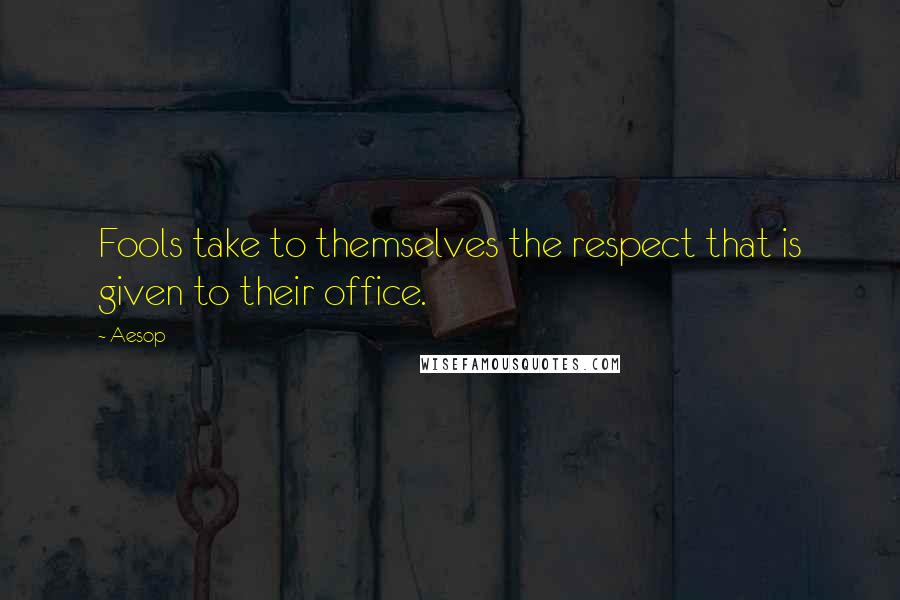 Aesop Quotes: Fools take to themselves the respect that is given to their office.