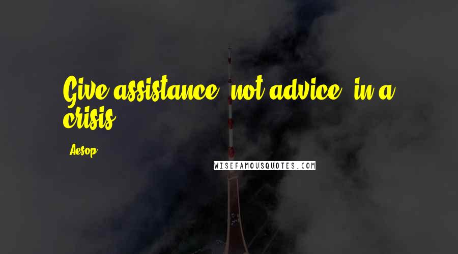 Aesop Quotes: Give assistance, not advice, in a crisis.