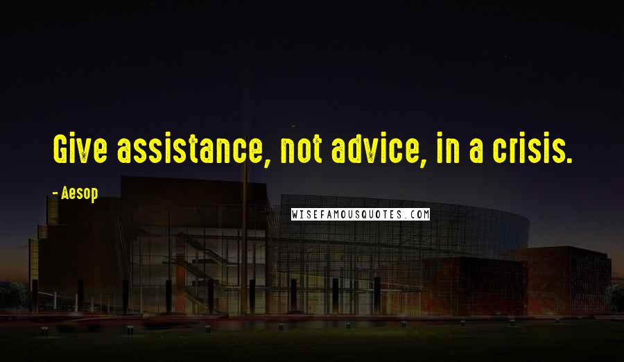 Aesop Quotes: Give assistance, not advice, in a crisis.
