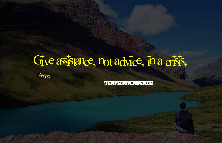 Aesop Quotes: Give assistance, not advice, in a crisis.