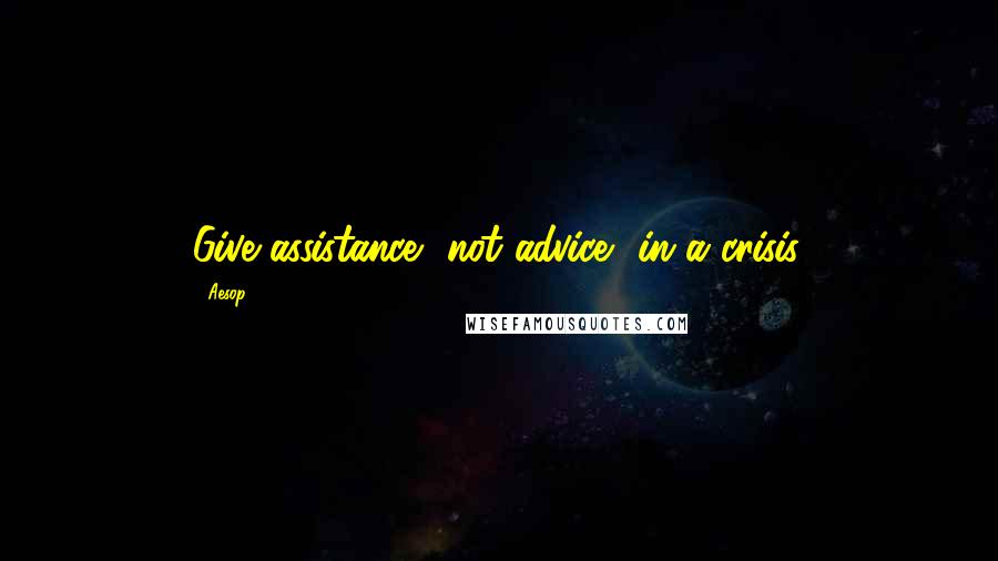 Aesop Quotes: Give assistance, not advice, in a crisis.