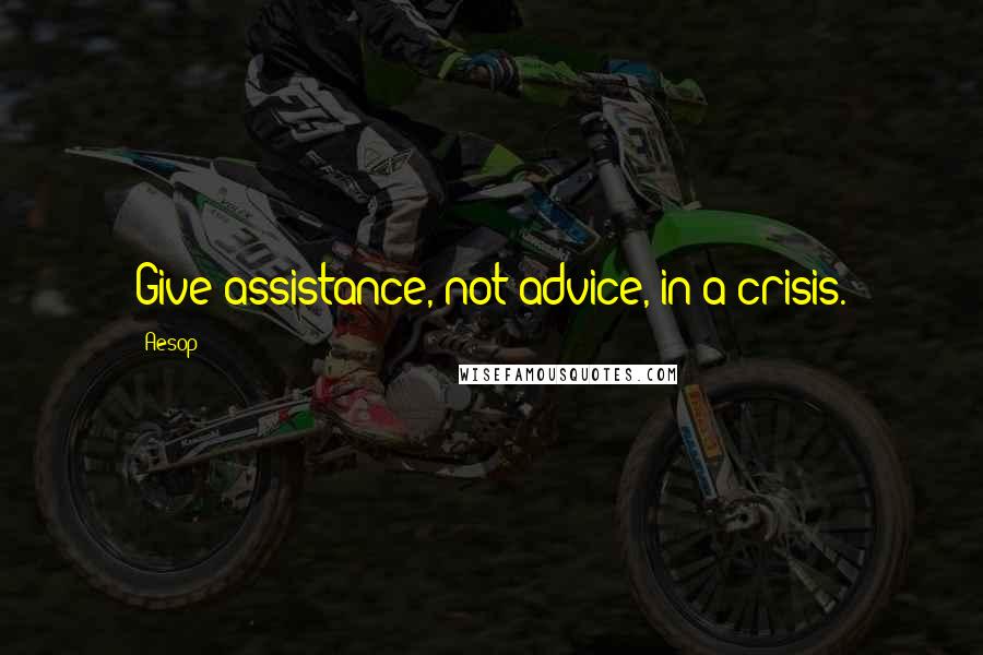 Aesop Quotes: Give assistance, not advice, in a crisis.