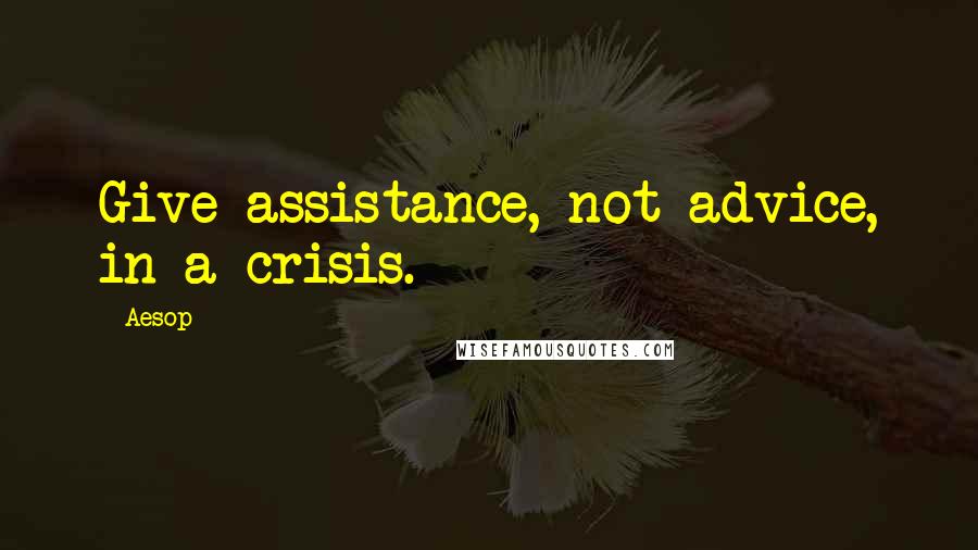 Aesop Quotes: Give assistance, not advice, in a crisis.