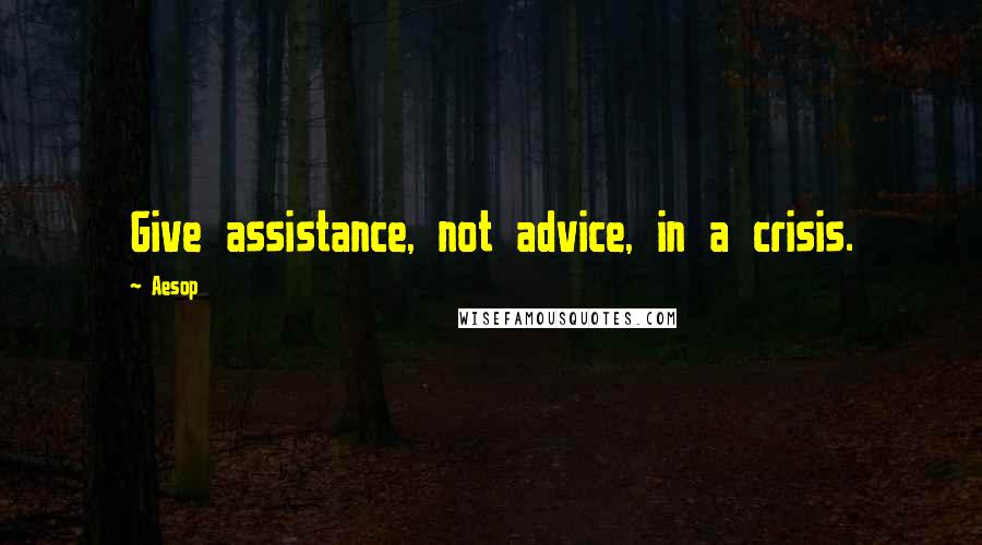 Aesop Quotes: Give assistance, not advice, in a crisis.