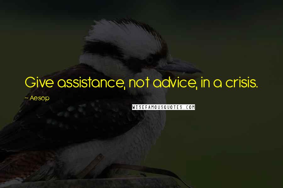 Aesop Quotes: Give assistance, not advice, in a crisis.