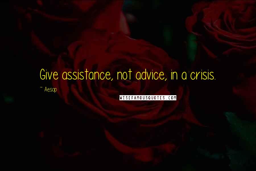 Aesop Quotes: Give assistance, not advice, in a crisis.