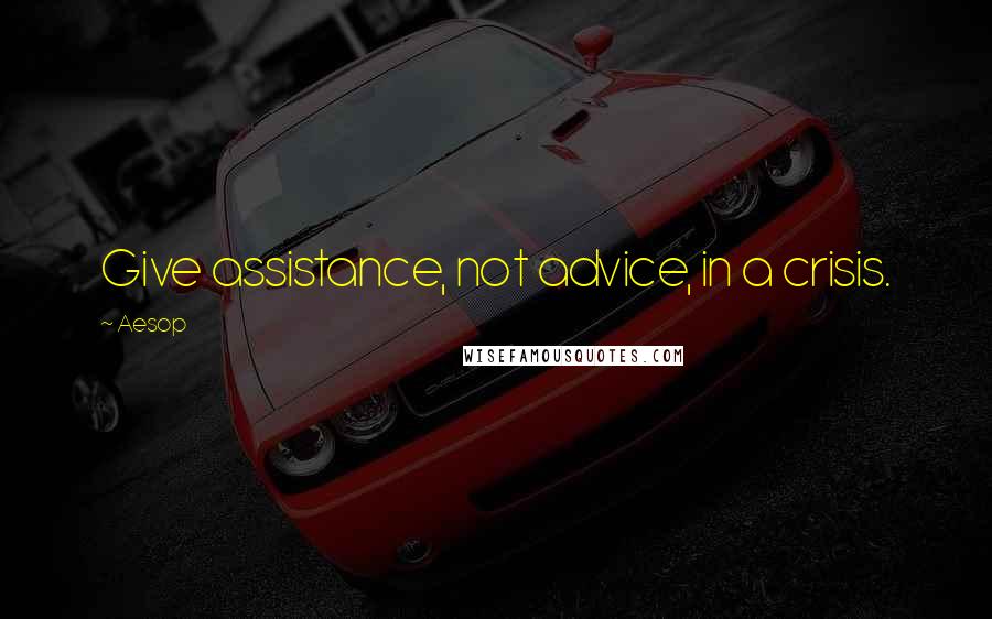 Aesop Quotes: Give assistance, not advice, in a crisis.