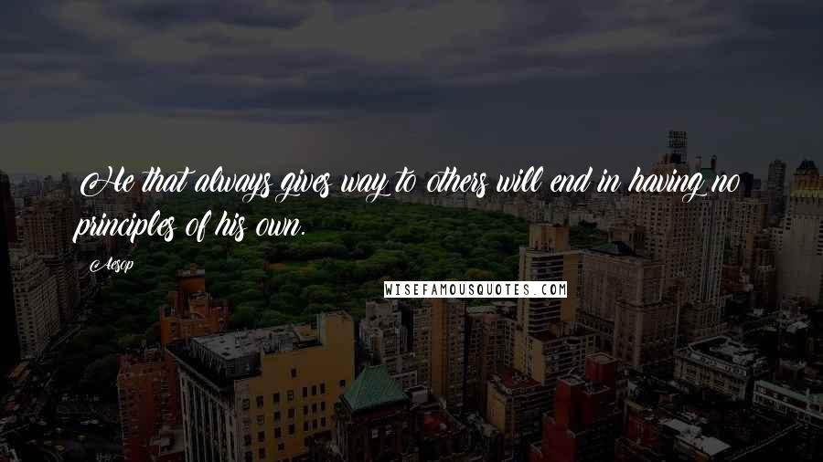 Aesop Quotes: He that always gives way to others will end in having no principles of his own.