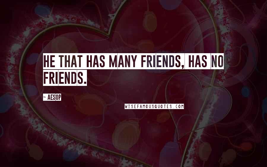 Aesop Quotes: He that has many friends, has no friends.