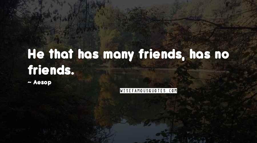 Aesop Quotes: He that has many friends, has no friends.