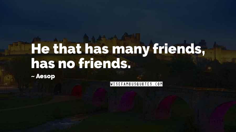 Aesop Quotes: He that has many friends, has no friends.
