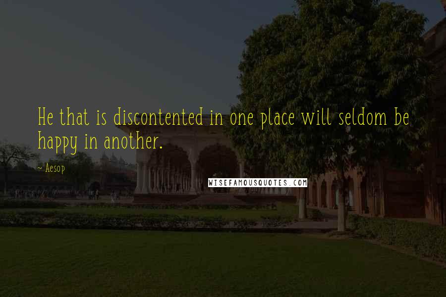 Aesop Quotes: He that is discontented in one place will seldom be happy in another.