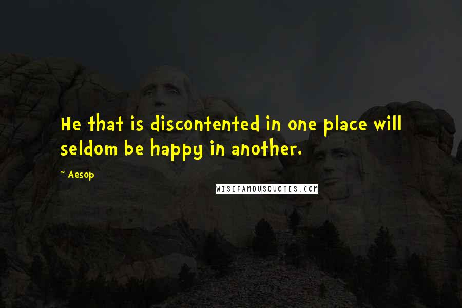 Aesop Quotes: He that is discontented in one place will seldom be happy in another.