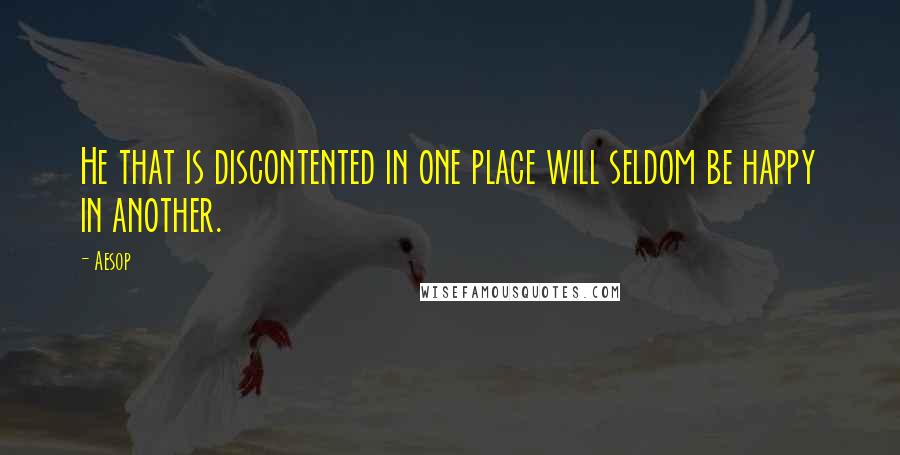 Aesop Quotes: He that is discontented in one place will seldom be happy in another.