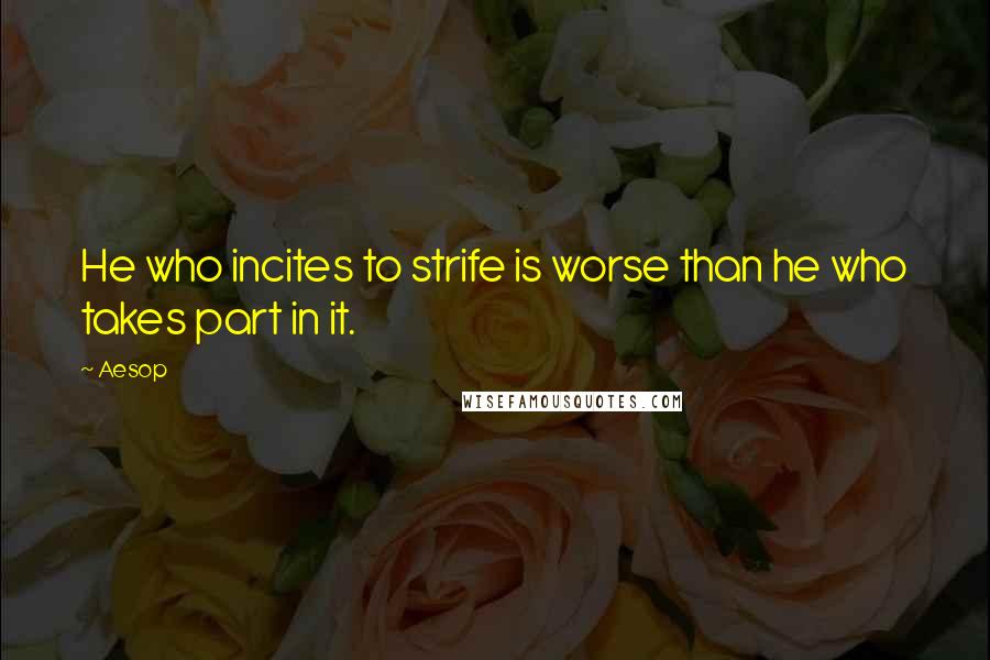 Aesop Quotes: He who incites to strife is worse than he who takes part in it.