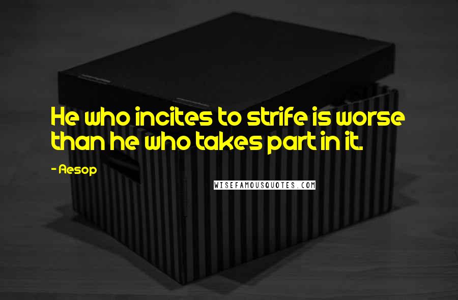 Aesop Quotes: He who incites to strife is worse than he who takes part in it.