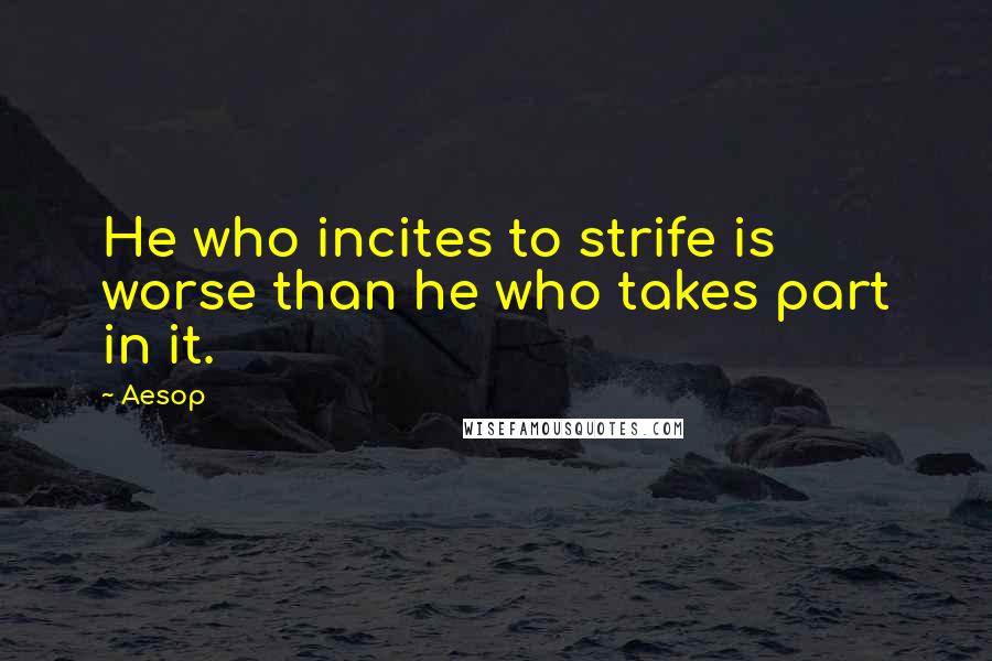 Aesop Quotes: He who incites to strife is worse than he who takes part in it.