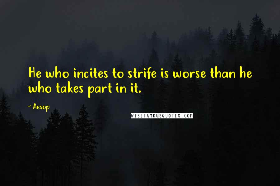 Aesop Quotes: He who incites to strife is worse than he who takes part in it.