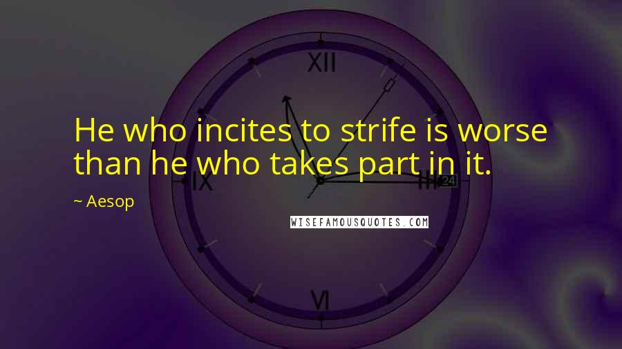 Aesop Quotes: He who incites to strife is worse than he who takes part in it.