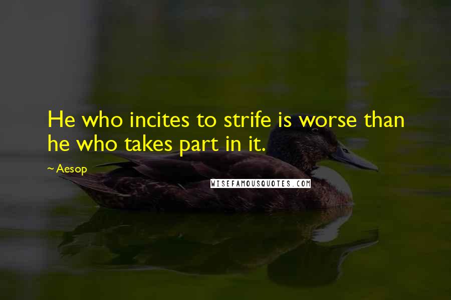 Aesop Quotes: He who incites to strife is worse than he who takes part in it.