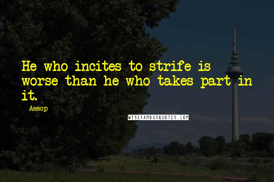 Aesop Quotes: He who incites to strife is worse than he who takes part in it.