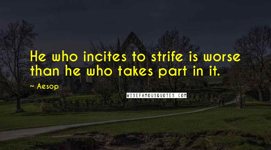 Aesop Quotes: He who incites to strife is worse than he who takes part in it.