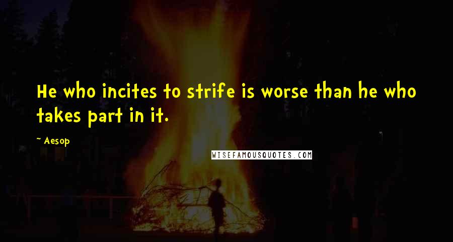 Aesop Quotes: He who incites to strife is worse than he who takes part in it.