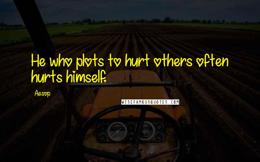 Aesop Quotes: He who plots to hurt others often hurts himself.