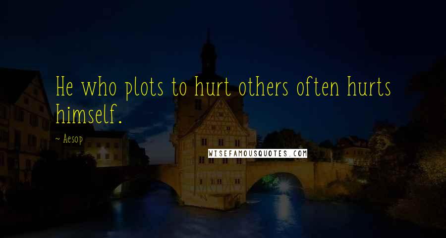 Aesop Quotes: He who plots to hurt others often hurts himself.