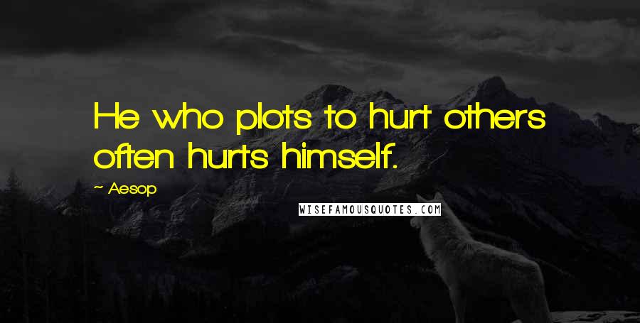 Aesop Quotes: He who plots to hurt others often hurts himself.