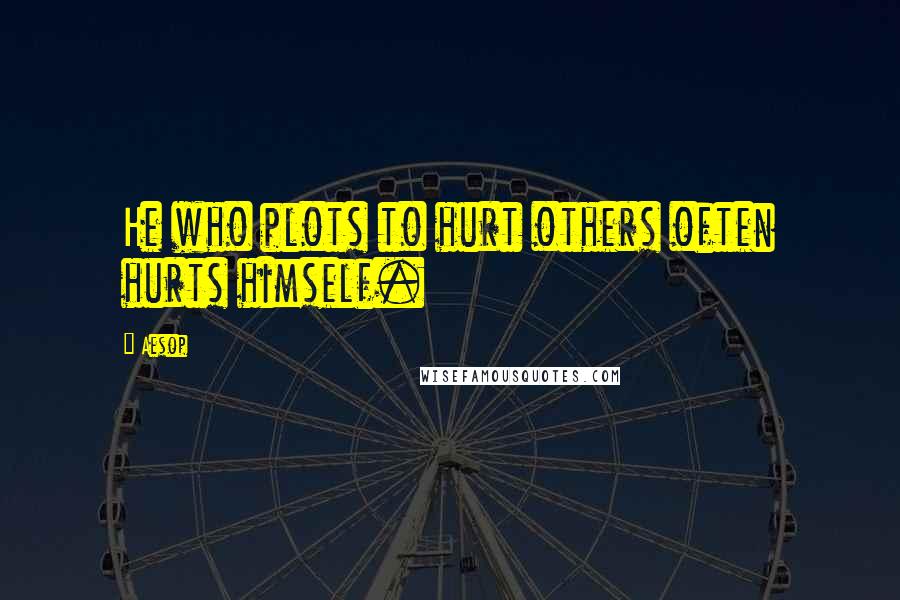 Aesop Quotes: He who plots to hurt others often hurts himself.