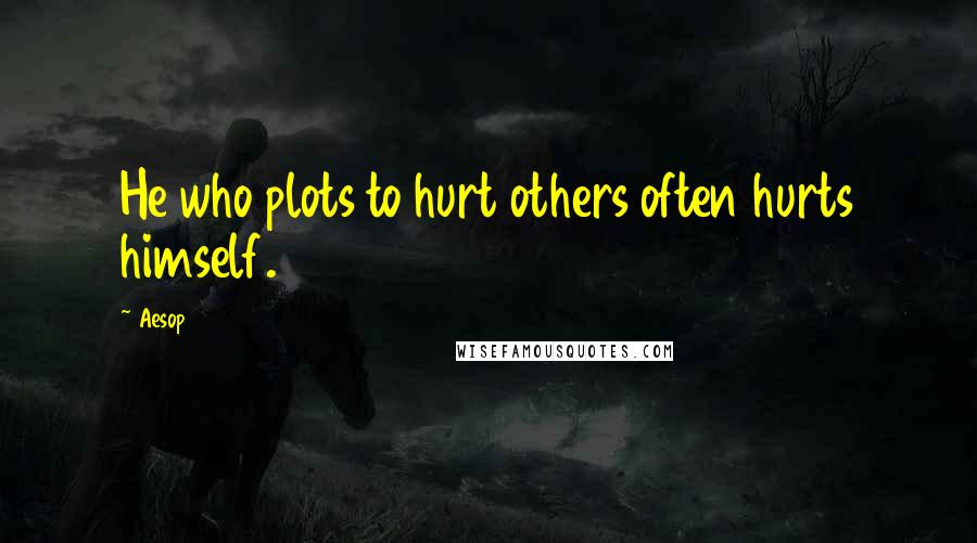 Aesop Quotes: He who plots to hurt others often hurts himself.