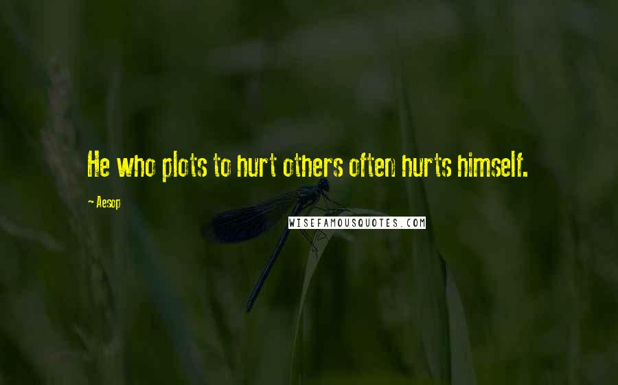 Aesop Quotes: He who plots to hurt others often hurts himself.