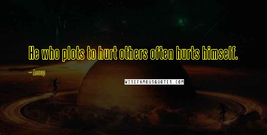 Aesop Quotes: He who plots to hurt others often hurts himself.