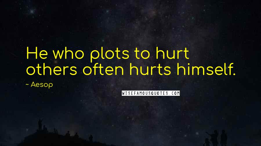 Aesop Quotes: He who plots to hurt others often hurts himself.