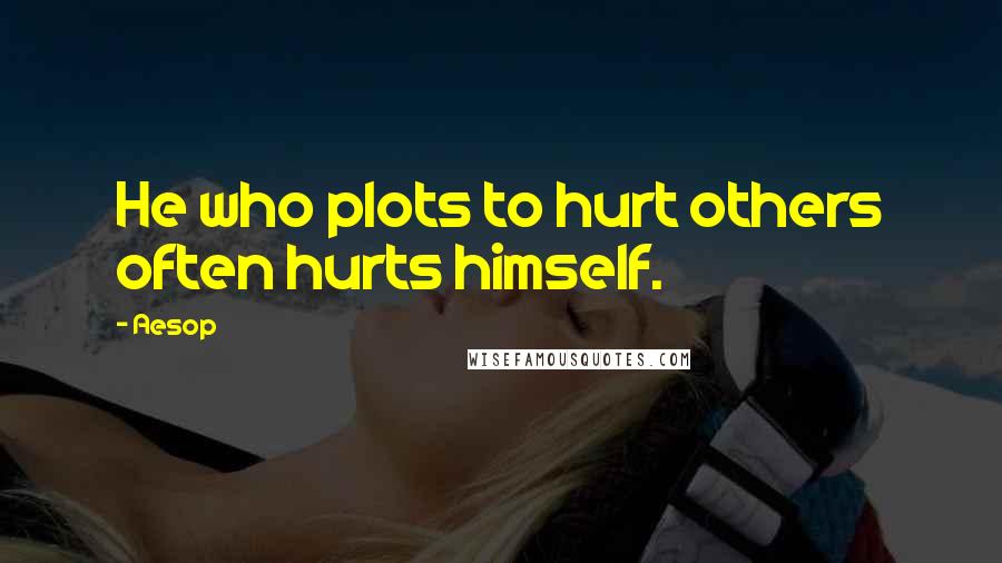 Aesop Quotes: He who plots to hurt others often hurts himself.