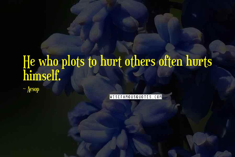 Aesop Quotes: He who plots to hurt others often hurts himself.