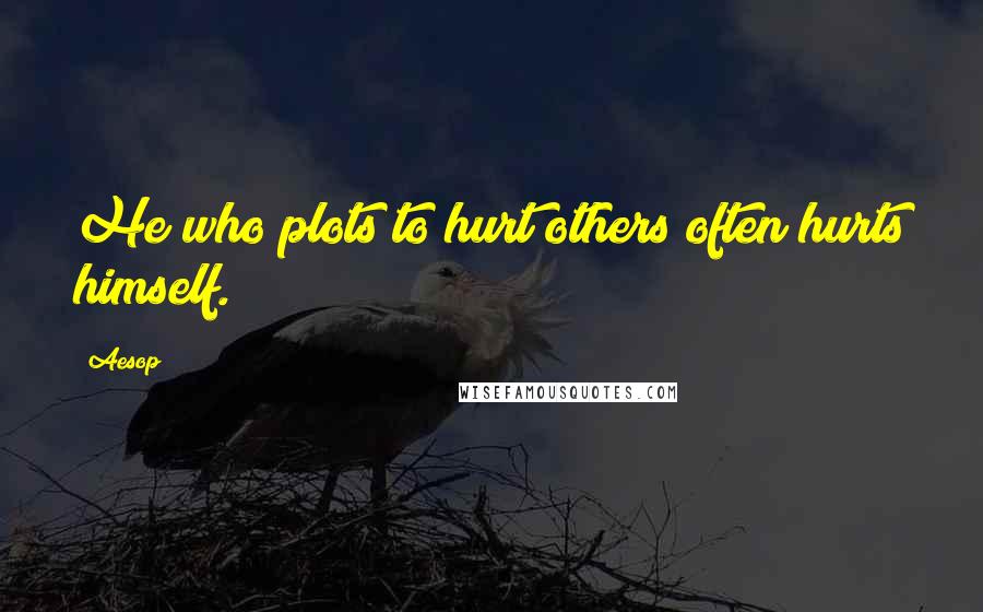 Aesop Quotes: He who plots to hurt others often hurts himself.