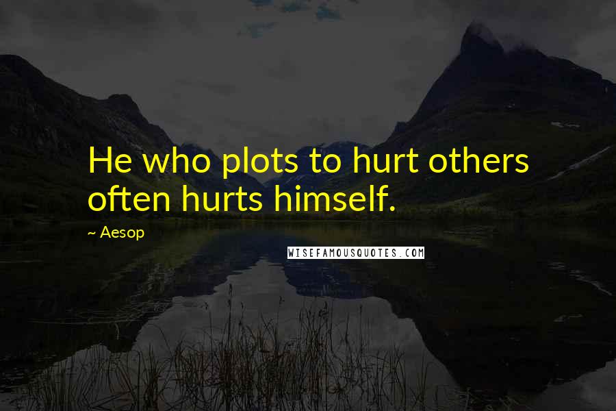 Aesop Quotes: He who plots to hurt others often hurts himself.