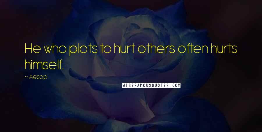 Aesop Quotes: He who plots to hurt others often hurts himself.