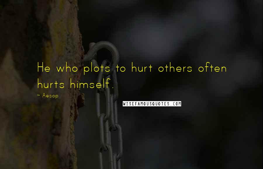 Aesop Quotes: He who plots to hurt others often hurts himself.