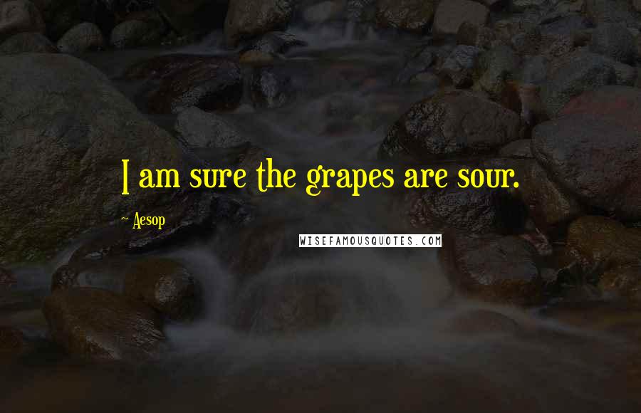 Aesop Quotes: I am sure the grapes are sour.