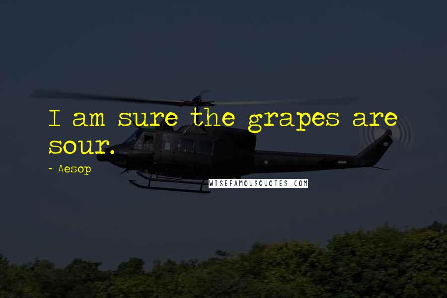 Aesop Quotes: I am sure the grapes are sour.